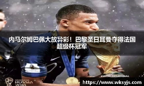 内马尔姆巴佩大放异彩!巴黎圣日耳曼夺得法国超级杯冠军